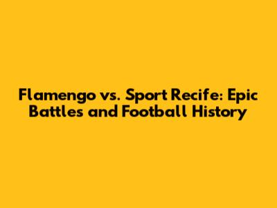 Flamengo vs. Sport Recife: Epic Battles and Football History