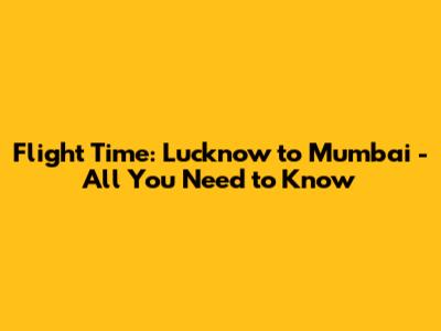 Flight Time: Lucknow to Mumbai - All You Need to Know