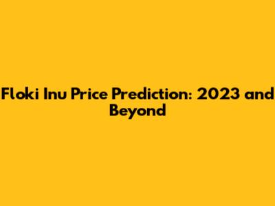 Floki Inu Price Prediction: 2023 and Beyond