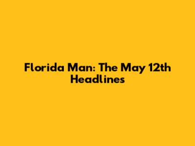 Florida Man: The May 12th Headlines