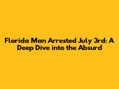 Florida Man Arrested July 3rd: A Deep Dive into the Absurd