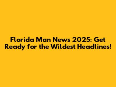 Florida Man News 2025: Get Ready for the Wildest Headlines!