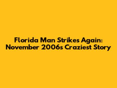 Florida Man Strikes Again: November 2006's Craziest Story