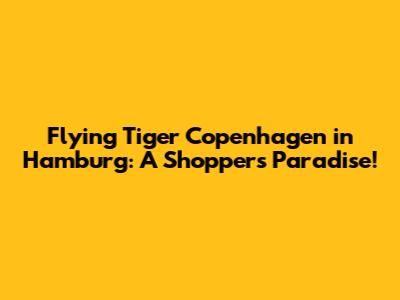 Flying Tiger Copenhagen in Hamburg: A Shopper's Paradise!