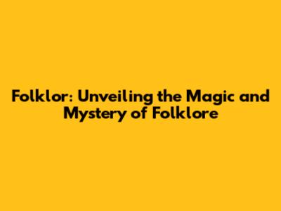 Folklor: Unveiling the Magic and Mystery of Folklore