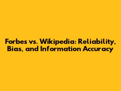 Forbes vs. Wikipedia: Reliability, Bias, and Information Accuracy