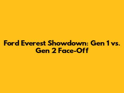 Ford Everest Showdown: Gen 1 vs. Gen 2 Face-Off