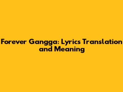 Forever Gangga: Lyrics Translation and Meaning
