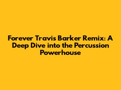 Forever Travis Barker Remix: A Deep Dive into the Percussion Powerhouse