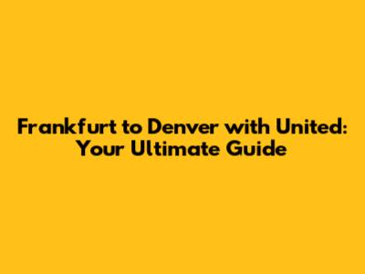 Frankfurt to Denver with United: Your Ultimate Guide