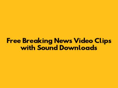 Free Breaking News Video Clips with Sound Downloads