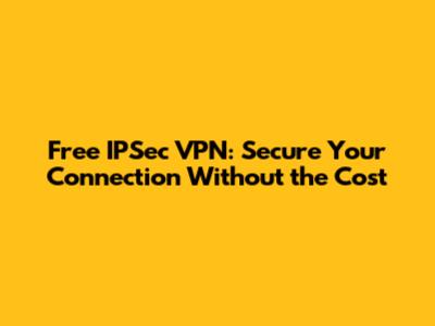 Free IPSec VPN: Secure Your Connection Without the Cost