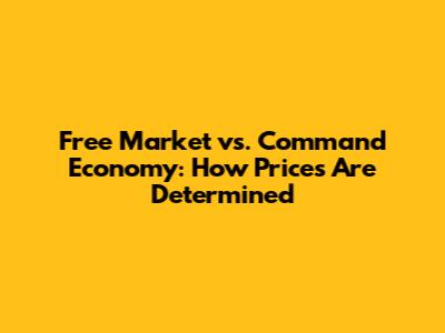 Free Market vs. Command Economy: How Prices Are Determined