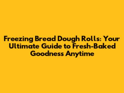 Freezing Bread Dough Rolls: Your Ultimate Guide to Fresh-Baked Goodness Anytime