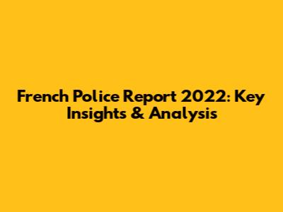 French Police Report 2022: Key Insights & Analysis