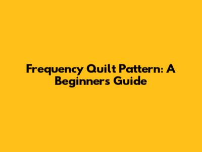Frequency Quilt Pattern: A Beginner's Guide