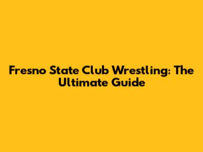 Fresno State Club Wrestling: The Ultimate Guide