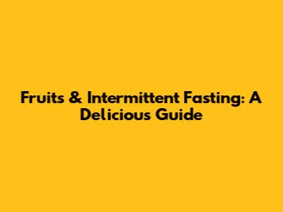 Fruits & Intermittent Fasting: A Delicious Guide