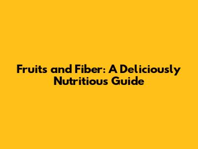 Fruits and Fiber: A Deliciously Nutritious Guide