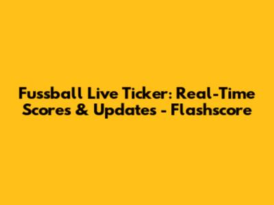 Fussball Live Ticker: Real-Time Scores & Updates - Flashscore