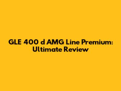 GLE 400 d AMG Line Premium: Ultimate Review