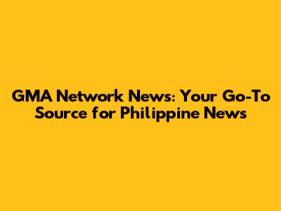 GMA Network News: Your Go-To Source for Philippine News