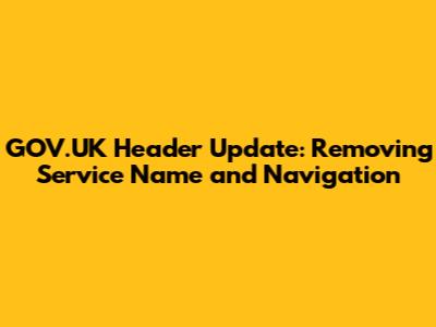 GOV.UK Header Update: Removing Service Name and Navigation