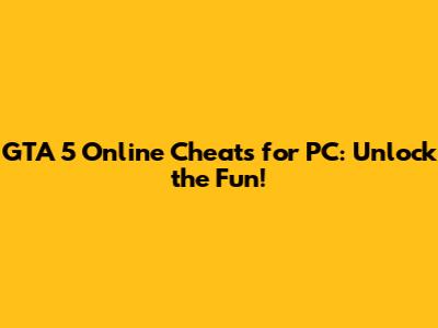 GTA 5 Online Cheats for PC: Unlock the Fun!