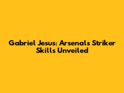 Gabriel Jesus: Arsenal's Striker Skills Unveiled
