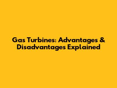 Gas Turbines: Advantages & Disadvantages Explained