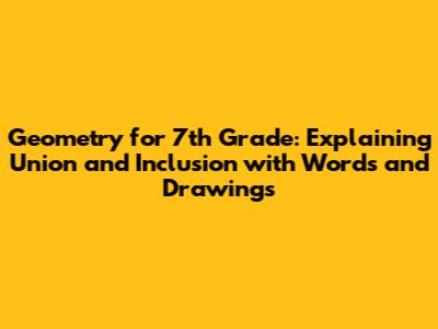 Geometry for 7th Grade: Explaining "Union" and "Inclusion" with Words and Drawings