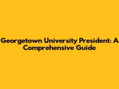 Georgetown University President: A Comprehensive Guide