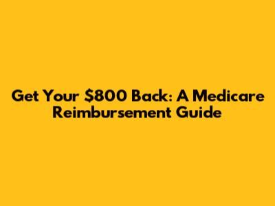 Get Your $800 Back: A Medicare Reimbursement Guide