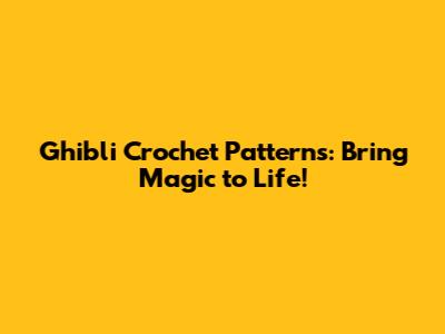 Ghibli Crochet Patterns: Bring Magic to Life!