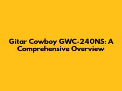 Gitar Cowboy GWC-240NS: A Comprehensive Overview