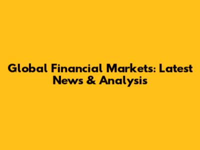Global Financial Markets: Latest News & Analysis