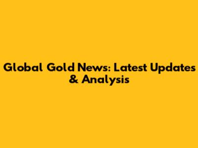 Global Gold News: Latest Updates & Analysis