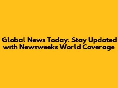 Global News Today: Stay Updated with Newsweek's World Coverage