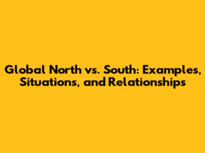 Global North vs. South: Examples, Situations, and Relationships