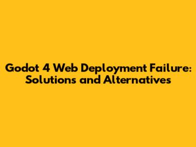 Godot 4 Web Deployment Failure: Solutions and Alternatives