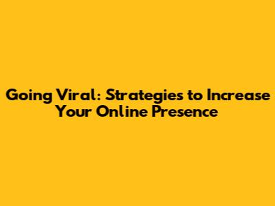 Going Viral: Strategies to Increase Your Online Presence