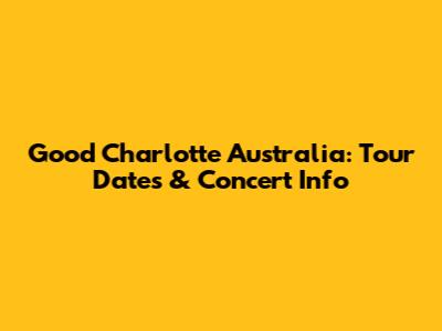 Good Charlotte Australia: Tour Dates & Concert Info