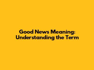 Good News Meaning: Understanding the Term