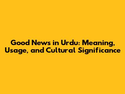 Good News in Urdu: Meaning, Usage, and Cultural Significance