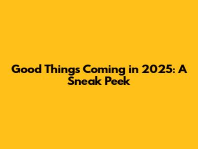 Good Things Coming in 2025: A Sneak Peek