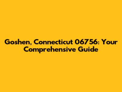 Goshen, Connecticut 06756: Your Comprehensive Guide