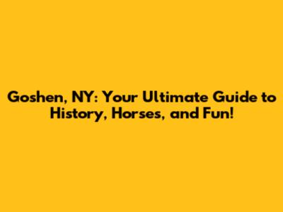Goshen, NY: Your Ultimate Guide to History, Horses, and Fun!