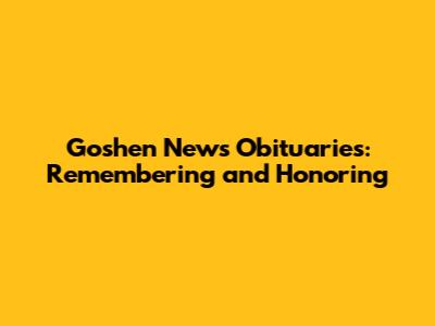 Goshen News Obituaries: Remembering and Honoring