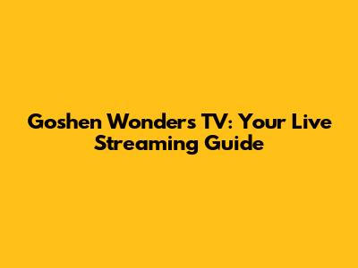 Goshen Wonders TV: Your Live Streaming Guide