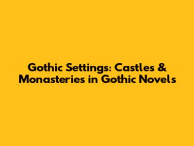 Gothic Settings: Castles & Monasteries in Gothic Novels